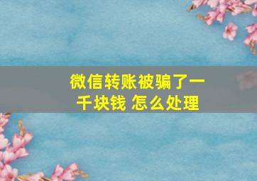 微信转账被骗了一千块钱 怎么处理